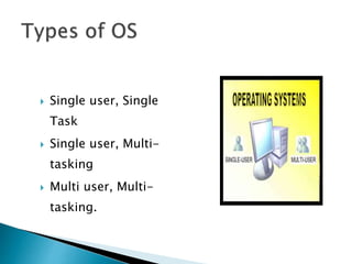  Single user, Single
Task
 Single user, Multi-
tasking
 Multi user, Multi-
tasking.
 