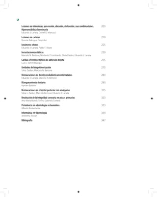 VI
Lesiones no infecciosas, por erosión, abrasión, abfracción y sus combinaciones.	 203
Hipersensibilidad dentinaria
Eduardo J. Lanata, Daniel G. Martucci
Lesiones no cariosas	 219
Vicente Aránguiz Freyhofer
Ionómeros vítreos	 225
Eduardo J. Lanata, Pablo F. Abate
Incrustaciones estéticas	 239
Marcelo N. Bertone, Norberto P. Lombardo, Silvia Zaiden, Eduardo J. Lanata
Carillas o frentes estéticos de adhesión directa	 255
Luis E. Tamini Elicegui
Unidades de fotopolimerización	 275
Silvia Zaiden, Marcelo N. Bertone
Restauraciones de dientes endodónticamente tratados	 283
Eduardo J. Lanata, Marcelo N. Bertone
Blanqueamiento dentario	 293
Myriam Boldrini
Restauraciones en el sector posterior con amalgama	 315
Silvia L. Zaiden, Marcelo Bertone, Eduardo J. Lanata
Restitución de la integridad coronaria en piezas primarias	 323
Ana María Biondi, Silvina Gabriela Cortese
Periodoncia en odontología restauradora	 333
Alberto Bustamante
Informática en Odontología	 339
Jerónimo Tessier
Bibliografía	 347
 