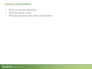 • Where to store the cached data
• What data will be cached
• What the expiration policy of the cache should be
11
Caching considerations
 