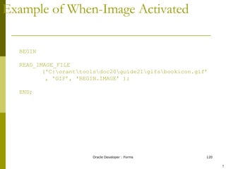 Example of When-Image Activated BEGIN READ_IMAGE_FILE ('C:\orant\tools\doc20\guide21\gifs\bookicon.gif’   , 'GIF’, 'BEGIN.IMAGE’ ); END; ! 