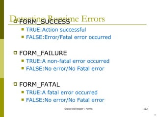 Detecting Runtime Errors FORM_SUCCESS TRUE:Action successful FALSE:Error/Fatal error occurred FORM_FAILURE TRUE:A non-fatal error occurred FALSE:No error/No Fatal error FORM_FATAL TRUE:A fatal error occurred FALSE:No error/No Fatal error ! 