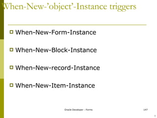 When-New-’object’-Instance triggers When-New-Form-Instance When-New-Block-Instance When-New-record-Instance When-New-Item-Instance ! 