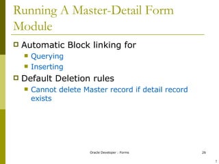 Running A Master-Detail Form Module Automatic Block linking for  Querying  Inserting Default Deletion rules Cannot delete Master record if detail record exists ! 