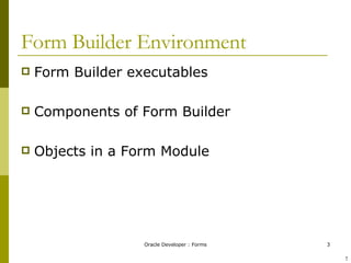 Form Builder Environment Form Builder executables Components of Form Builder Objects in a Form Module ! 