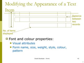 Modifying the Appearance of a Text Item Font and colour properties: Visual attributes Form name, size, weight, style, colour, pattern Distance between two records No. of items displayed ! 