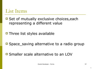 List Items Set of mutually exclusive choices,each representing a different value Three list styles available Space_saving alternative to a radio group Smaller scale alternative to an LOV ! 