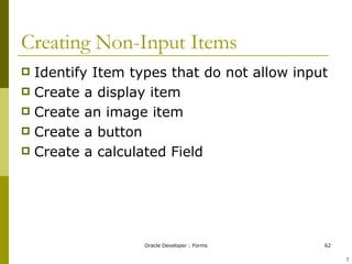 Creating Non-Input Items Identify Item types that do not allow input Create a display item Create an image item Create a button Create a calculated Field ! 
