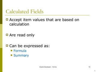 Calculated Fields Accept item values that are based on calculation Are read only Can be expressed as: Formula  Summary ! 