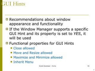 GUI Hints Recommendations about window appearance and functionality If the Window Manager supports a specific GUI Hint and its property is set to  YES , it will be used Functional properties for GUI Hints Close allowed Move and Resize allowed Maximize and Minimize allowed Inherit Menu ! 