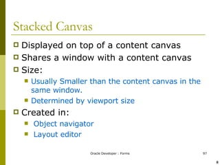 Stacked Canvas Displayed on top of a content canvas Shares a window with a content canvas Size: Usually Smaller than the content canvas in the same window. Determined by viewport size Created in: Object navigator Layout editor ! @ 