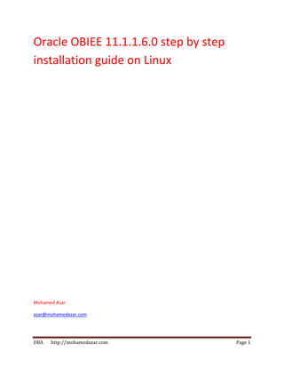 DBA http://mohamedazar.com Page 1
Oracle OBIEE 11.1.1.6.0 step by step
installation guide on Linux
Mohamed Azar
azar@mohamedazar.com
 