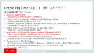 Copyright © 2017 Oracle and/or its affiliates. All rights reserved. |
成功のポイントはデータベースとの共存にあり！
Oracle Big Data Management System
データ量にとらわれず、新たなテクノロジーの恩恵をどう活用するか
目的
パターン/
データ特性
Hadoop DWH/Database
バッチ処理・
データ加工
バッチ処理と
生データ保持
ETL処理、生データ 処理後データ
データ
分析
データ密度・
データ価値
低い 高い
フォーマット
変更頻度
多い 少ない
粒度 細かい 粗い
参照頻度 少ない 多い
センサーデータ、
ログデータ、GPSデータ、SNS等
既存のRDBMS内のデータ
（マスターデータ/
トランザクションデータ）
明細データ サマリデータ
経年データ アクティブデータ
5
バッチ処理・データ加工・
大福帳作成・生データ保持
ETL処理・データ加工後の
データ
 