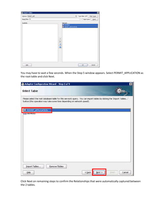 You may have to wait a few seconds. When the Step 5 window appears. Select PERMIT_APPLICATION as
the root table and click Next.




Click Next on remaining steps to confirm the Relationships that were automatically captured between
the 2 tables.
 