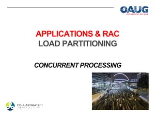 APPLICATIONS & RAC
LOAD PARTITIONING

CONCURRENT PROCESSING
 