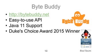 Byte Buddy
• http://bytebuddy.net
• Easy-to-use API
• Java 11 Support
• Duke's Choice Award 2015 Winner
#oc1bcm10
 