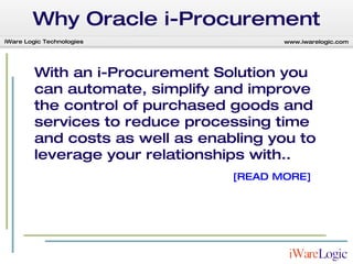 Why Oracle i-Procurement With an i-Procurement Solution you can automate, simplify and improve the control of purchased goods and services to reduce processing time and costs as well as enabling you to leverage your relationships with.. [READ MORE] 