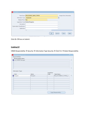 Click Ok Press on Submit

Enabling EIT
HRMS Responsibility  Security  Information Type Security  Click F11  Select Responsibility

 