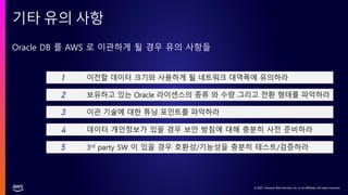 © 2021, Amazon Web Services, Inc. or its affiliates. All rights reserved.
© 2021, Amazon Web Services, Inc. or its affiliates. All rights reserved.
Oracle DB 를 AWS 로 이관하게 될 경우 유의 사항들
기타 유의 사항
 