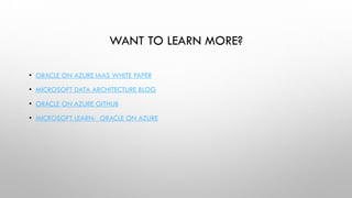 WANT TO LEARN MORE?
• ORACLE ON AZURE IAAS WHITE PAPER
• MICROSOFT DATA ARCHITECTURE BLOG
• ORACLE ON AZURE GITHUB
• MICROSOFT LEARN- ORACLE ON AZURE
 