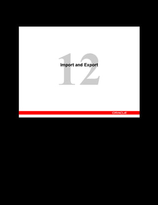 Copyright © Oracle, 2007. All rights reserved.
Import and Export
Chapter 12 - Page 2
Import and Export
 