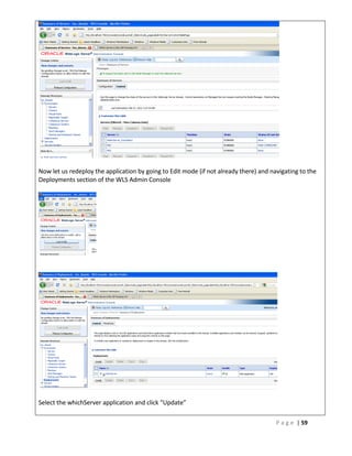 Now let us redeploy the application by going to Edit mode (if not already there) and navigating to the
Deployments section of the WLS Admin Console




Select the whichServer application and click “Update”

                                                                                       P a g e | 59
 