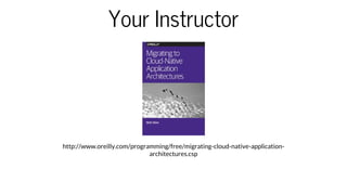 Your	Instructor
http://www.oreilly.com/programming/free/migrating-cloud-native-application-
architectures.csp
 