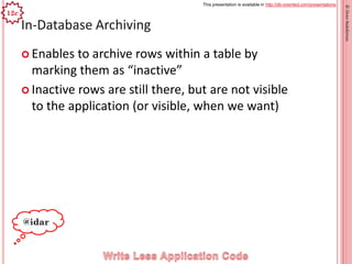 This presentation is available in http://db-oriented.com/presentations
©OrenNakdimon
In-Database Archiving
 Enables to archive rows within a table by
marking them as “inactive”
 Inactive rows are still there, but are not visible
to the application (or visible, when we want)
22
@idar
12c
 