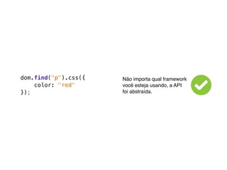 dom.find("p").css({   Não importa qual framework
    color: "red"      você esteja usando, a API
});                   foi abstraída.
 