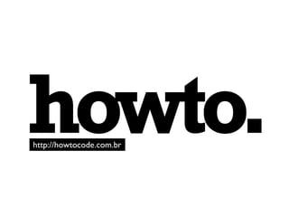 howto.
http://howtocode.com.br
 