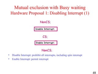 48
Mutual exclusion with Busy waiting
Hardware Proposal 1: Disabling Interrupt (1)
• Disable Interrupt: prohibit all interrupts, including spin interrupt
• Enable Interrupt: permit interrupt
 
