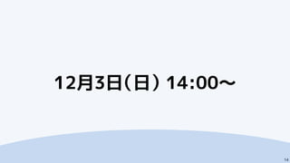 12月3日（日） 14:00～
14
 