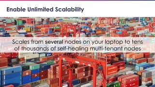 8
Enable Unlimited Scalability
Scales from several nodes on your laptop to tens
of thousands of self-healing multi-tenant nodes
 