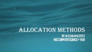 ALLOCATION METHODS
BY:M.SUMANASREE
MSCCOMPUTERSCIENCE1st
YEAR
 