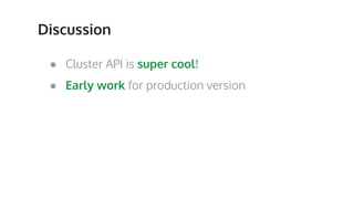 Discussion
● Cluster API is super cool!
● Early work for production version
 