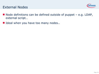 External Nodes Node definitions can be defined outside of puppet – e.g. LDAP, external script… Ideal when you have too many nodes.. 