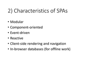 2) Characteristics of SPAs
• Modular
• Component-oriented
• Event-driven
• Reactive
• Client-side rendering and navigation
• In-browser databases (for offline work)
 