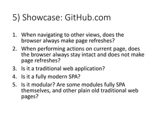 5) Showcase: GitHub.com
1. When navigating to other views, does the
browser always make page refreshes?
2. When performing actions on current page, does
the browser always stay intact and does not make
page refreshes?
3. Is it a traditional web application?
4. Is it a fully modern SPA?
5. Is it modular? Are some modules fully SPA
themselves, and other plain old traditional web
pages?
 