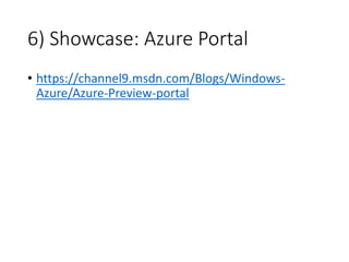 6) Showcase: Azure Portal
• https://channel9.msdn.com/Blogs/Windows-
Azure/Azure-Preview-portal
 