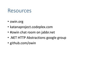 Resources
• owin.org
• katanaproject.codeplex.com
• #owin chat room on jabbr.net
• .NET HTTP Abstractions google group
• github.com/owin
 