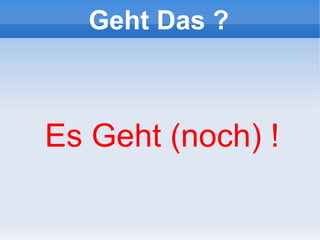 Geht Das ?



Es Geht (noch) !
 