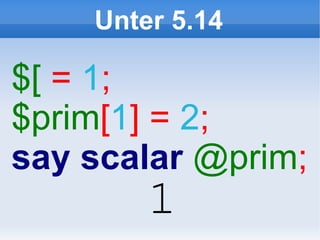Unter 5.14

$[ = 1;
$prim[1] = 2;
say scalar @prim;
        1
 