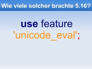 Wie viele solcher brachte 5.16?


      use feature
    'unicode_eval';
 
