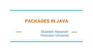 PACKAGES IN JAVA
Elizabeth Alexander
Hindustan University
 