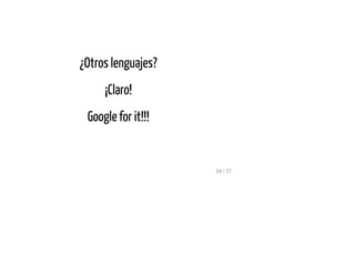 ¿Otros lenguajes?
¡Claro!
Google for it!!!
34 / 37
 