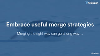 @durdn
Embrace useful merge strategies
Merging the right way can go a long way…
 