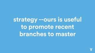 strategy --ours is useful
to promote recent
branches to master
 