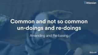 @durdn
Common and not so common
un-doings and re-doings
Amending and Re-basing
 