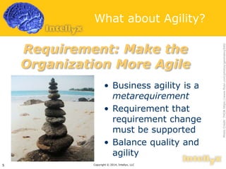 What about Agility?
• Business agility is a
metarequirement
• Requirement that
requirement change
must be supported
• Balance quality and
agility
Copyright © 2014, Intellyx, LLC5
PhotoCredit:THORhttps://www.flickr.com/photos/geishaboy500/
Requirement: Make the
Organization More Agile
 