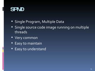 SPMD Single Program, Multiple Data Single source code image running on multiple threads Very common Easy to maintain Easy to understand 