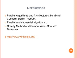 REFERENCES
 Parallel Algorithms and Architectures ,by Michel
Cosnard, Denis Trystram.
 Parallel and sequential algorithms..
 Greedy Method and Compression, Goodrich
Tamassia
 http://www.wikipedia.org/
45
 